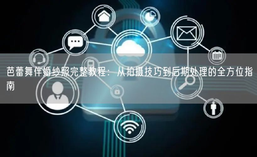 芭蕾舞伴婚纱照完整教程：从拍摄技巧到后期处理的全方位指南
