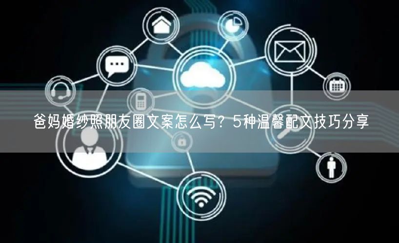爸妈婚纱照朋友圈文案怎么写？5种温馨配文技巧分享