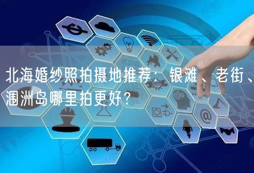 北海婚纱照拍摄地推荐：银滩、老街、涠洲岛哪里拍更好？