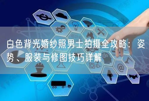 白色背光婚纱照男士拍摄全攻略：姿势、服装与修图技巧详解