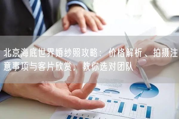 北京海底世界婚纱照攻略：价格解析、拍摄注意事项与客片欣赏，教你选对团队