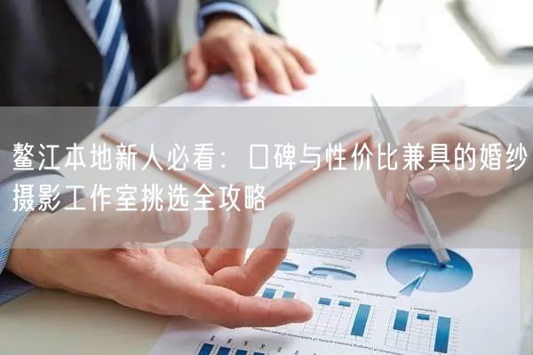 鳌江本地新人必看：口碑与性价比兼具的婚纱摄影工作室挑选全攻略