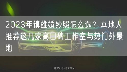 2023年镇雄婚纱照怎么选？本地人推荐这几家高口碑工作室与热门外景地