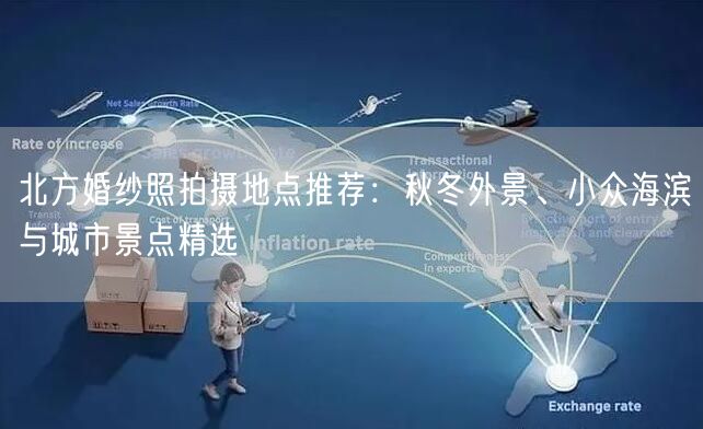 北方婚纱照拍摄地点推荐：秋冬外景、小众海滨与城市景点精选