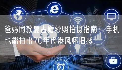 爸妈同款复古婚纱照拍摄指南：手机也能拍出70年代港风怀旧感