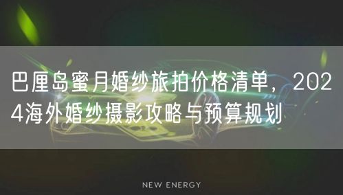 巴厘岛蜜月婚纱旅拍价格清单，2024海外婚纱摄影攻略与预算规划