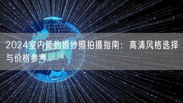 2024室内简约婚纱照拍摄指南：高清风格选择与价格参考