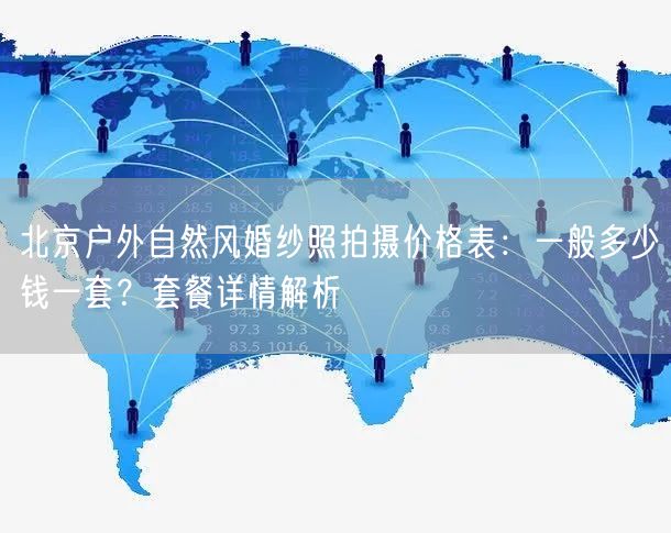 北京户外自然风婚纱照拍摄价格表：一般多少钱一套？套餐详情解析