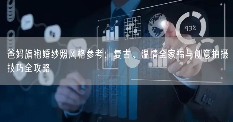 爸妈旗袍婚纱照风格参考：复古、温情全家福与创意拍摄技巧全攻略