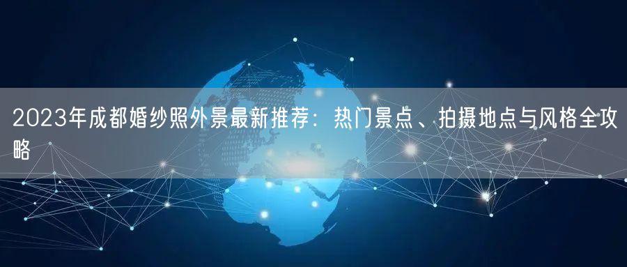 2023年成都婚纱照外景最新推荐：热门景点、拍摄地点与风格全攻略