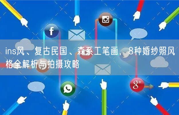 ins风、复古民国、森系工笔画，8种婚纱照风格全解析与拍摄攻略