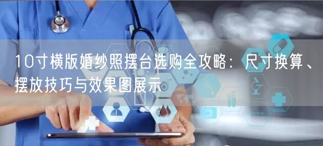 10寸横版婚纱照摆台选购全攻略：尺寸换算、摆放技巧与效果图展示