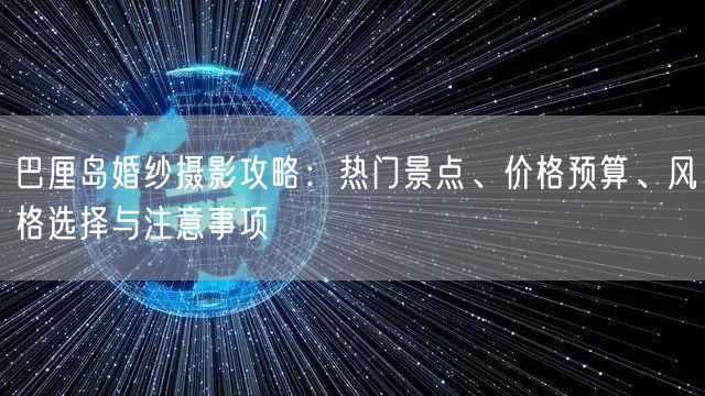 巴厘岛婚纱摄影攻略：热门景点、价格预算、风格选择与注意事项
