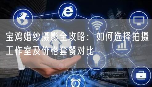 宝鸡婚纱摄影全攻略：如何选择拍摄工作室及价格套餐对比