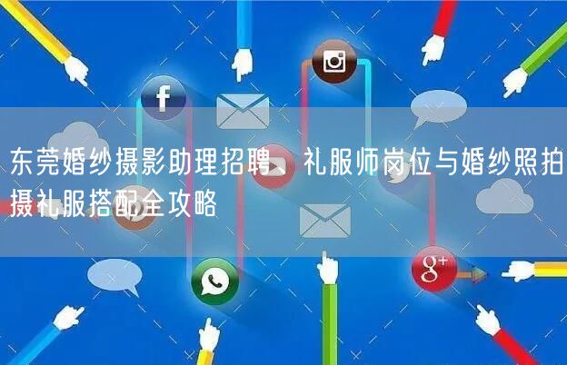 东莞婚纱摄影助理招聘、礼服师岗位与婚纱照拍摄礼服搭配全攻略