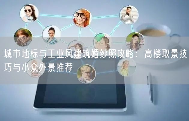 城市地标与工业风建筑婚纱照攻略：高楼取景技巧与小众外景推荐