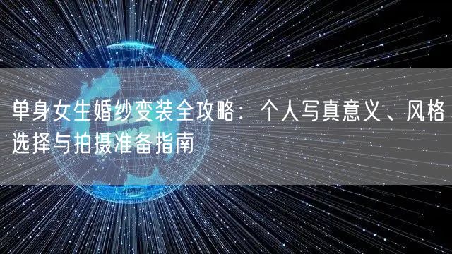 单身女生婚纱变装全攻略：个人写真意义、风格选择与拍摄准备指南