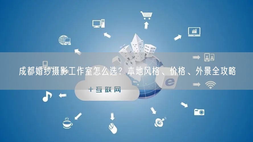 成都婚纱摄影工作室怎么选？本地风格、价格、外景全攻略