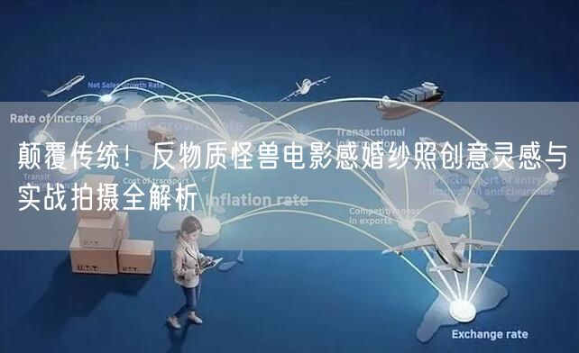 颠覆传统！反物质怪兽电影感婚纱照创意灵感与实战拍摄全解析