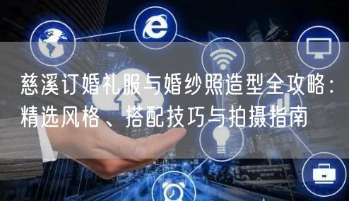 慈溪订婚礼服与婚纱照造型全攻略：精选风格、搭配技巧与拍摄指南