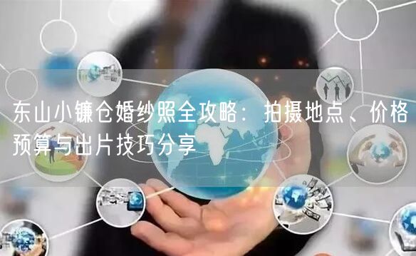 东山小镰仓婚纱照全攻略：拍摄地点、价格预算与出片技巧分享