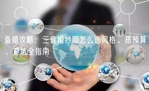备婚攻略：三套婚纱照怎么选风格、搭预算、避坑全指南