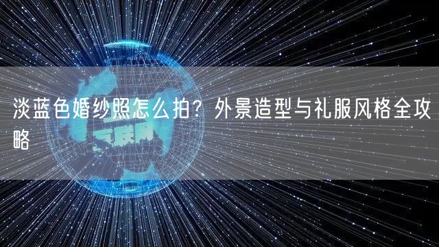 淡蓝色婚纱照怎么拍？外景造型与礼服风格全攻略