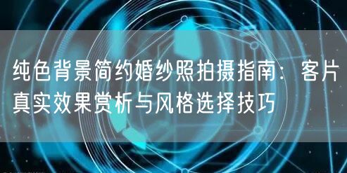 纯色背景简约婚纱照拍摄指南：客片真实效果赏析与风格选择技巧