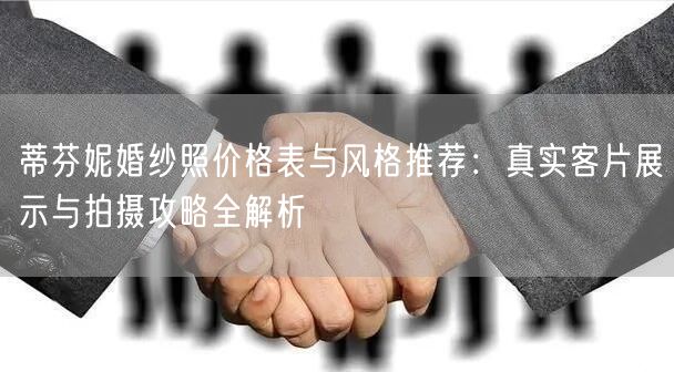 蒂芬妮婚纱照价格表与风格推荐：真实客片展示与拍摄攻略全解析