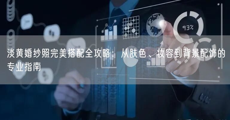 淡黄婚纱照完美搭配全攻略：从肤色、妆容到背景配饰的专业指南