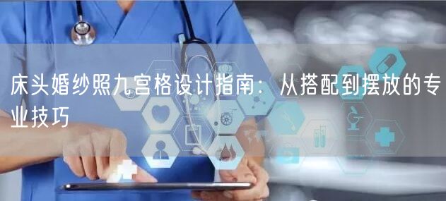 床头婚纱照九宫格设计指南：从搭配到摆放的专业技巧