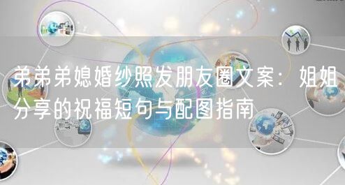 弟弟弟媳婚纱照发朋友圈文案：姐姐分享的祝福短句与配图指南