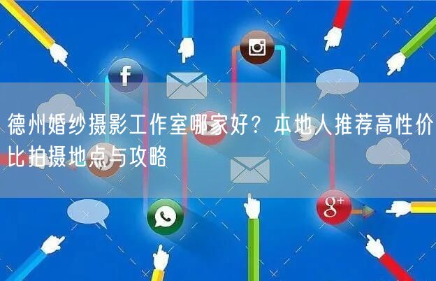 德州婚纱摄影工作室哪家好？本地人推荐高性价比拍摄地点与攻略