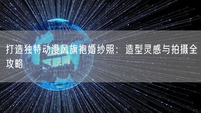 打造独特动漫风旗袍婚纱照：造型灵感与拍摄全攻略