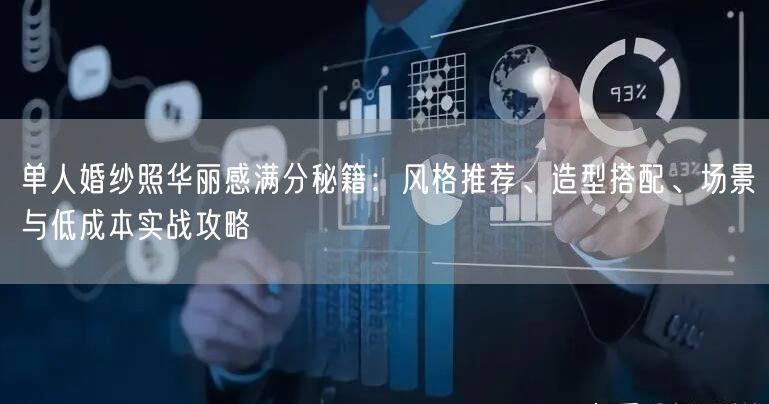 单人婚纱照华丽感满分秘籍：风格推荐、造型搭配、场景与低成本实战攻略