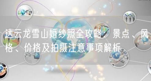 达云龙雪山婚纱照全攻略：景点、风格、价格及拍摄注意事项解析