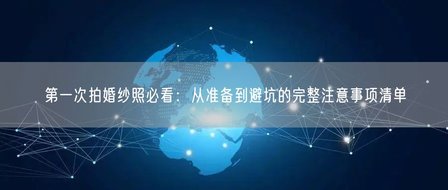 第一次拍婚纱照必看：从准备到避坑的完整注意事项清单