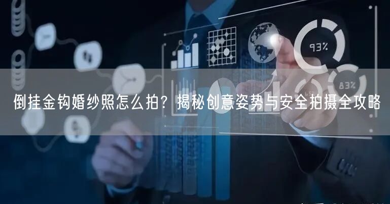 倒挂金钩婚纱照怎么拍？揭秘创意姿势与安全拍摄全攻略