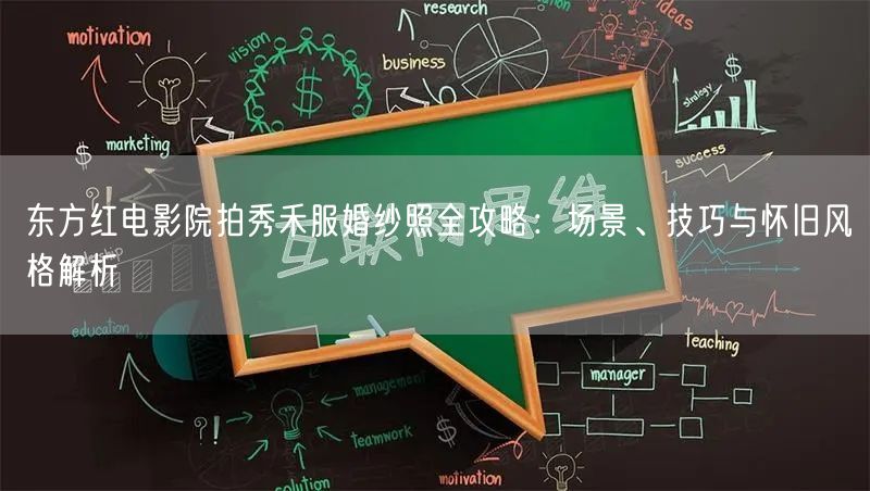 东方红电影院拍秀禾服婚纱照全攻略：场景、技巧与怀旧风格解析