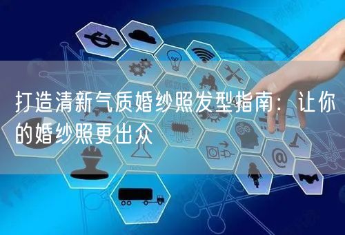 打造清新气质婚纱照发型指南：让你的婚纱照更出众