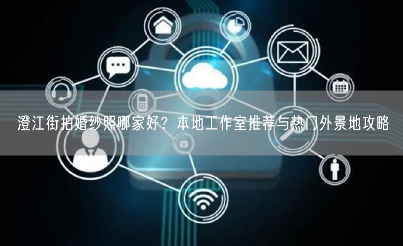 澄江街拍婚纱照哪家好？本地工作室推荐与热门外景地攻略