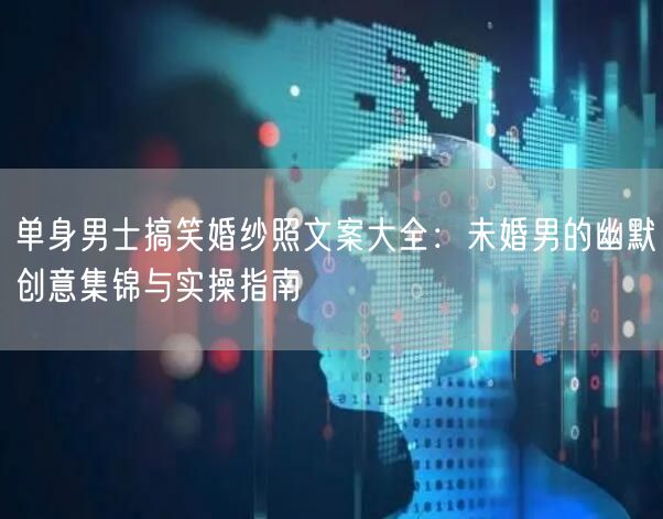 单身男士搞笑婚纱照文案大全：未婚男的幽默创意集锦与实操指南