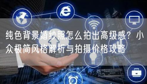 纯色背景婚纱照怎么拍出高级感？小众极简风格解析与拍摄价格攻略