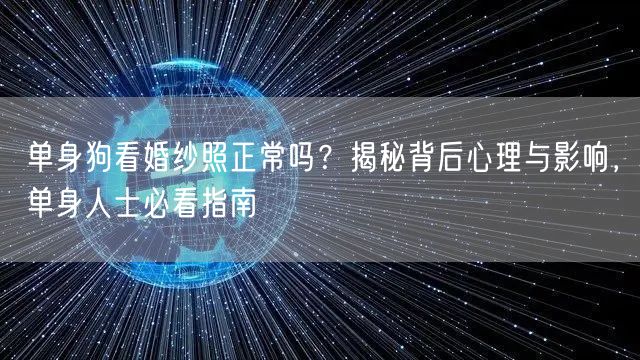单身狗看婚纱照正常吗？揭秘背后心理与影响，单身人士必看指南