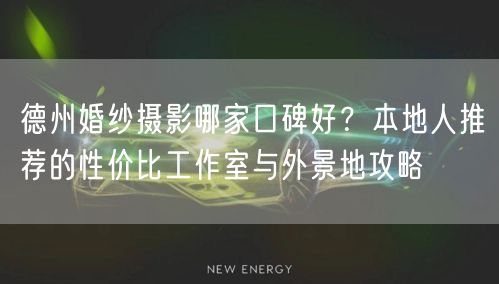 德州婚纱摄影哪家口碑好？本地人推荐的性价比工作室与外景地攻略