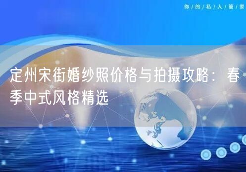 定州宋街婚纱照价格与拍摄攻略：春季中式风格精选