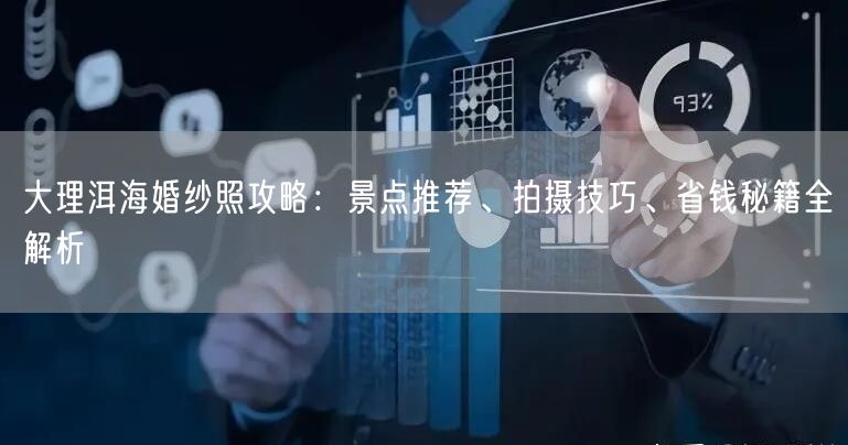 大理洱海婚纱照攻略：景点推荐、拍摄技巧、省钱秘籍全解析