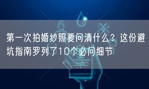 第一次拍婚纱照要问清什么？这份避坑指南罗列了10个必问细节