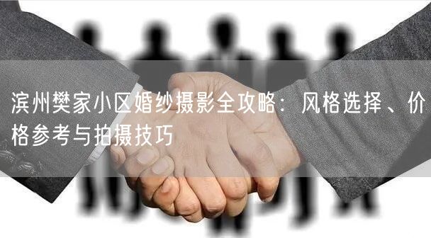 滨州樊家小区婚纱摄影全攻略：风格选择、价格参考与拍摄技巧