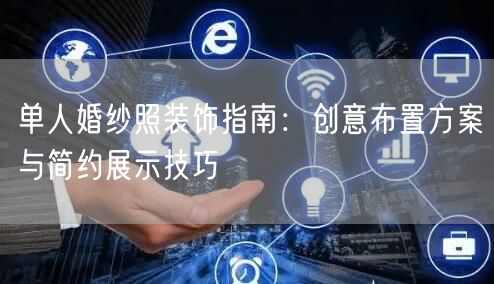 单人婚纱照装饰指南：创意布置方案与简约展示技巧
